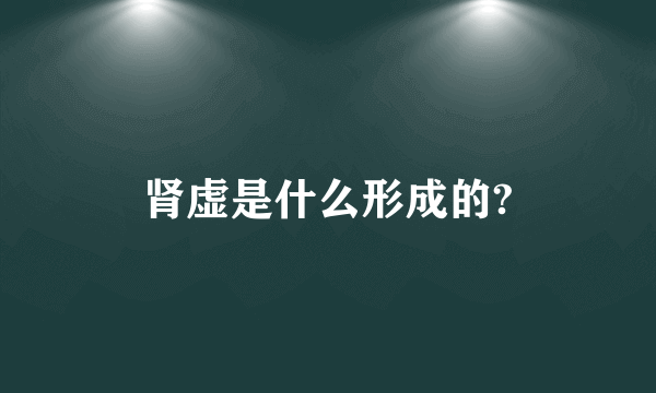 肾虚是什么形成的?