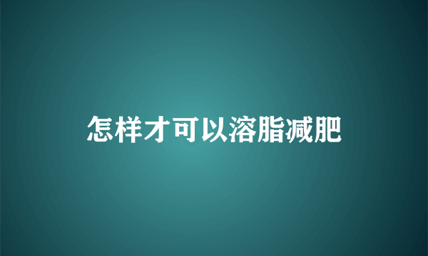 怎样才可以溶脂减肥