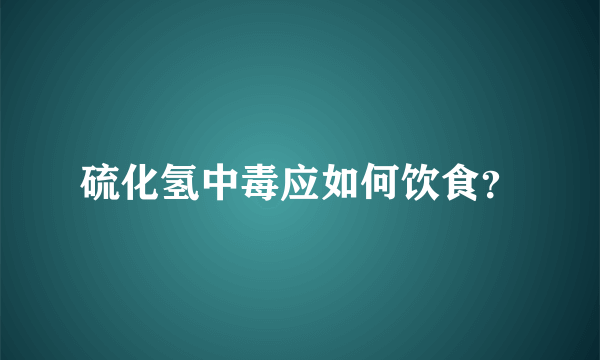 硫化氢中毒应如何饮食？