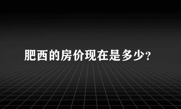 肥西的房价现在是多少？