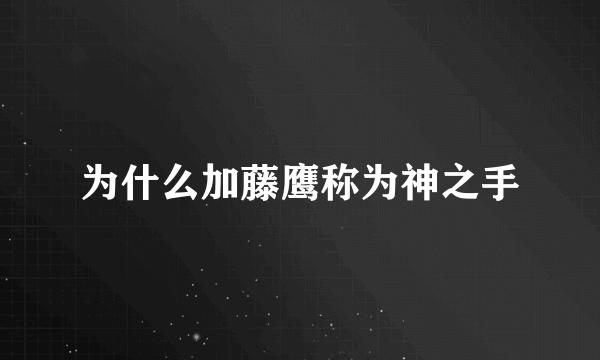 为什么加藤鹰称为神之手