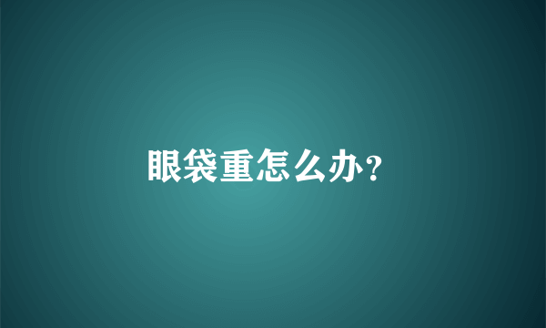 眼袋重怎么办？