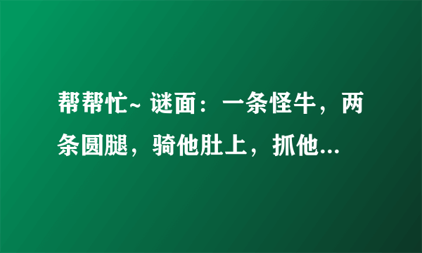 帮帮忙~ 谜面：一条怪牛，两条圆腿，骑他肚上，抓他双角。（猜用品）