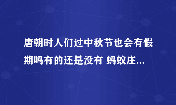 唐朝时人们过中秋节也会有假期吗有的还是没有 蚂蚁庄园唐朝人过中秋