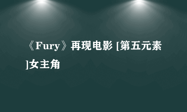 《Fury》再现电影 [第五元素]女主角