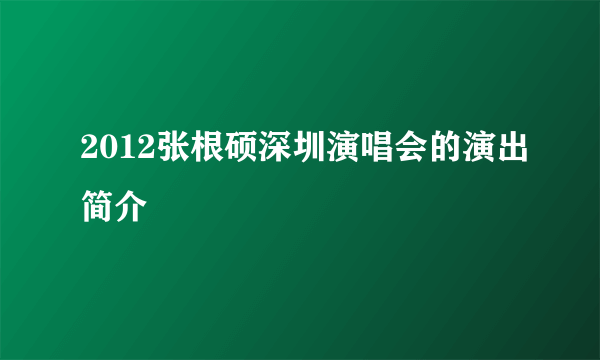 2012张根硕深圳演唱会的演出简介