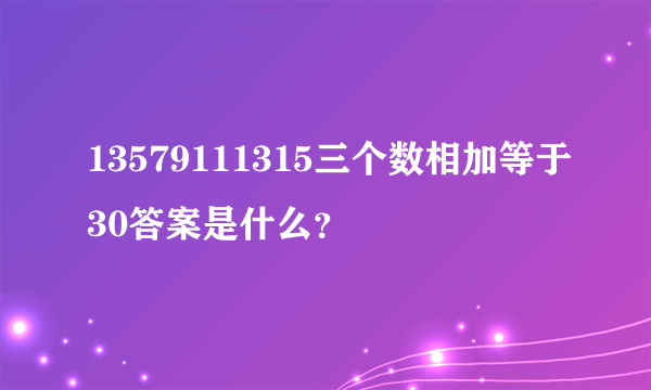 13579111315三个数相加等于30答案是什么？