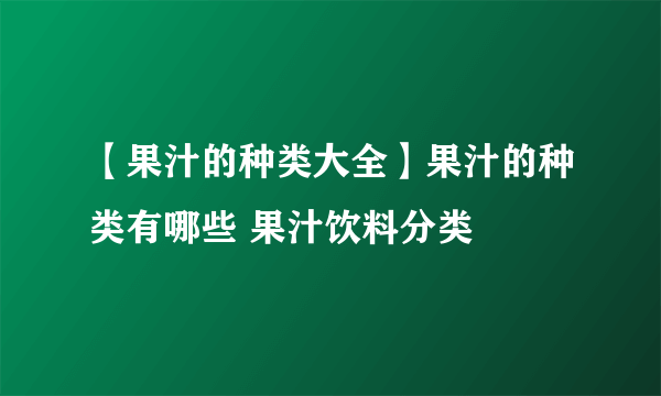 【果汁的种类大全】果汁的种类有哪些 果汁饮料分类