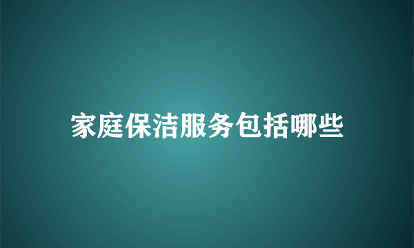 家庭保洁服务包括哪些