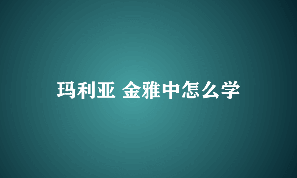 玛利亚 金雅中怎么学