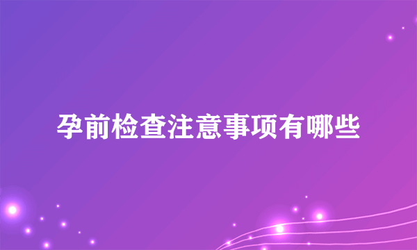 孕前检查注意事项有哪些