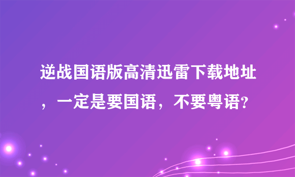 逆战国语版高清迅雷下载地址，一定是要国语，不要粤语？