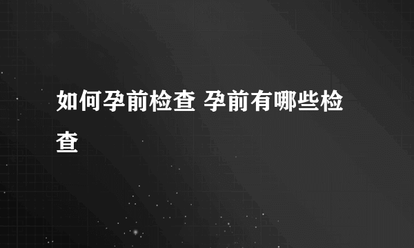 如何孕前检查 孕前有哪些检查