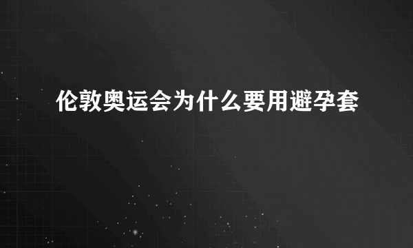 伦敦奥运会为什么要用避孕套