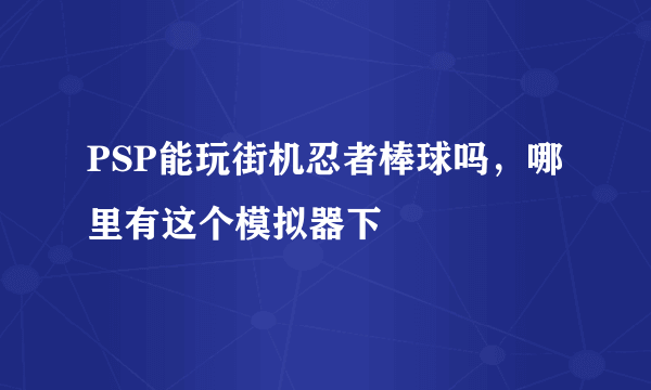 PSP能玩街机忍者棒球吗，哪里有这个模拟器下