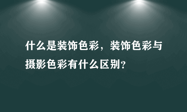 什么是装饰色彩，装饰色彩与摄影色彩有什么区别？