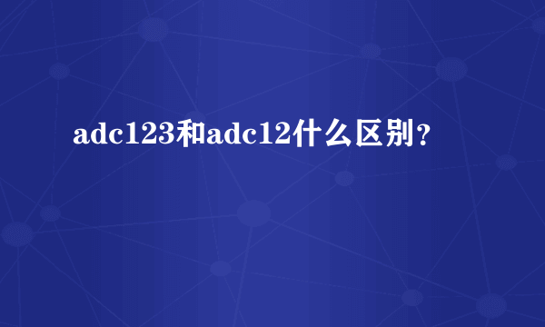 adc123和adc12什么区别？