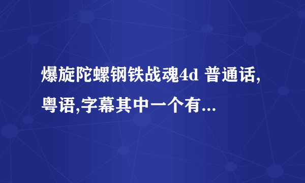 爆旋陀螺钢铁战魂4d 普通话,粤语,字幕其中一个有就可以求网址