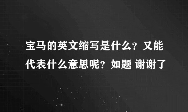 宝马的英文缩写是什么？又能代表什么意思呢？如题 谢谢了