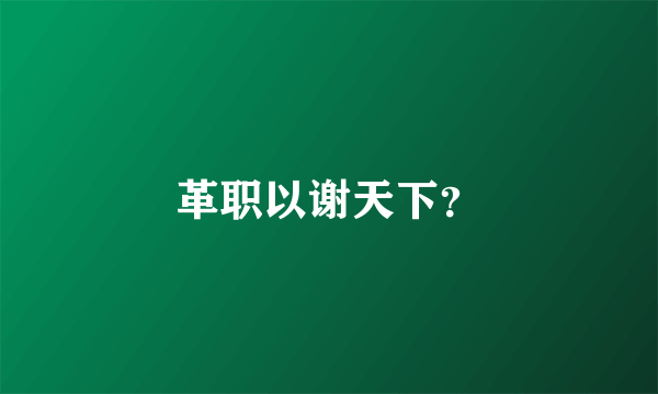 革职以谢天下？