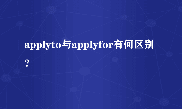 applyto与applyfor有何区别？