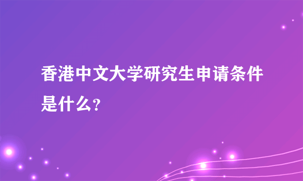 香港中文大学研究生申请条件是什么？