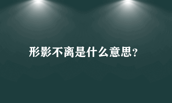 形影不离是什么意思？