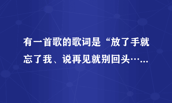 有一首歌的歌词是“放了手就忘了我、说再见就别回头…”好像是徐誉滕的歌，请问歌名叫什么？