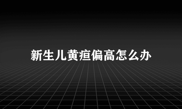 新生儿黄疸偏高怎么办