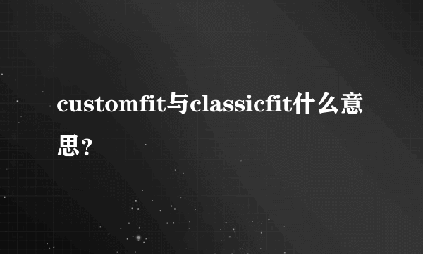 customfit与classicfit什么意思？