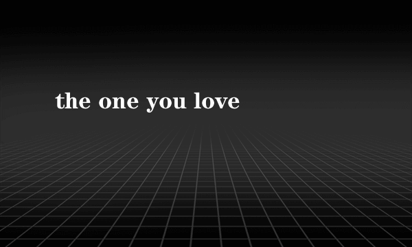 the one you love