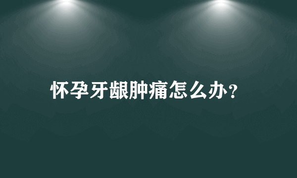 怀孕牙龈肿痛怎么办？