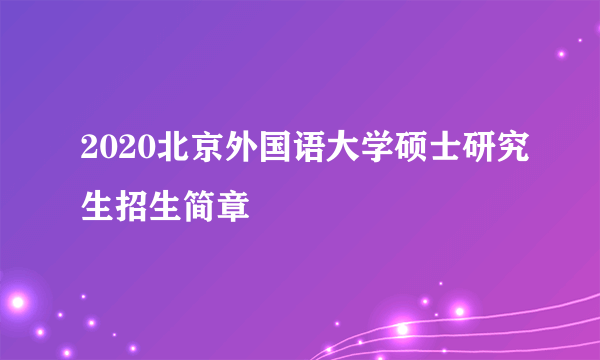 2020北京外国语大学硕士研究生招生简章