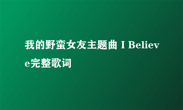 我的野蛮女友主题曲 I Believe完整歌词