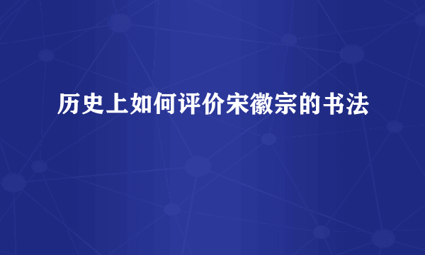 历史上如何评价宋徽宗的书法