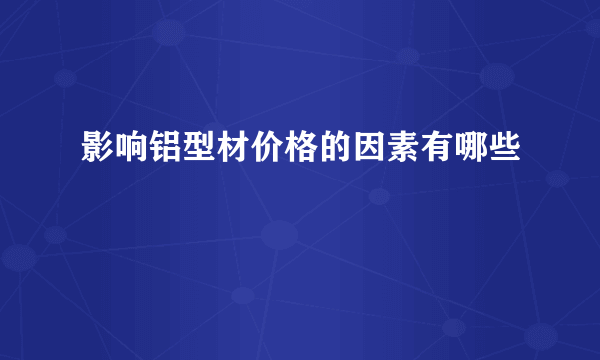 影响铝型材价格的因素有哪些