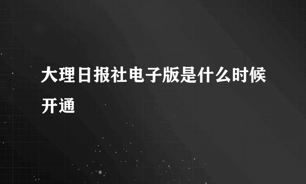 大理日报社电子版是什么时候开通