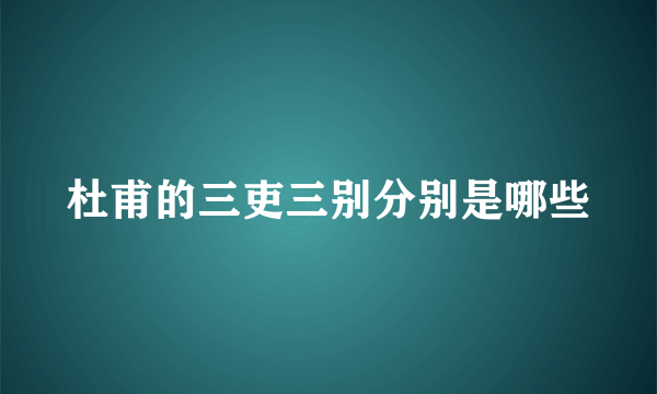 杜甫的三吏三别分别是哪些