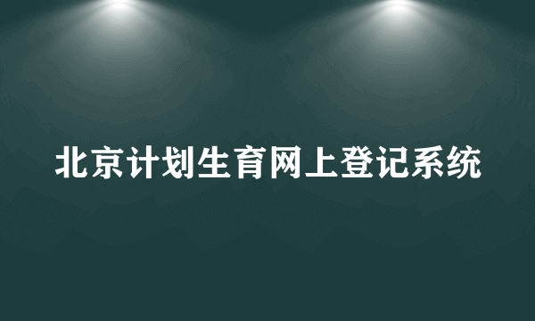 北京计划生育网上登记系统