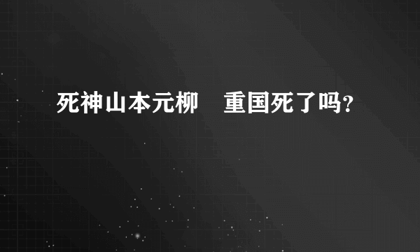 死神山本元柳斎重国死了吗？