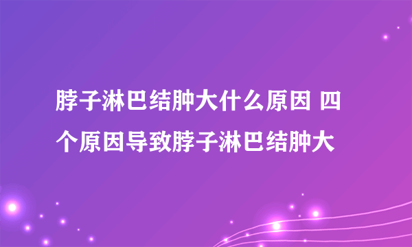 脖子淋巴结肿大什么原因 四个原因导致脖子淋巴结肿大