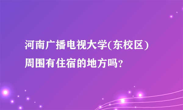 河南广播电视大学(东校区) 周围有住宿的地方吗？