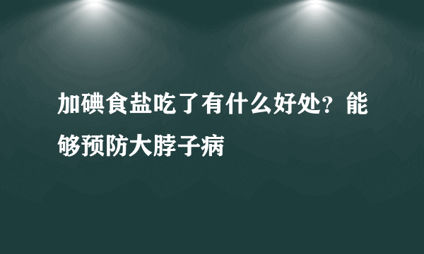 加碘食盐吃了有什么好处？能够预防大脖子病