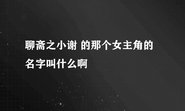 聊斋之小谢 的那个女主角的名字叫什么啊