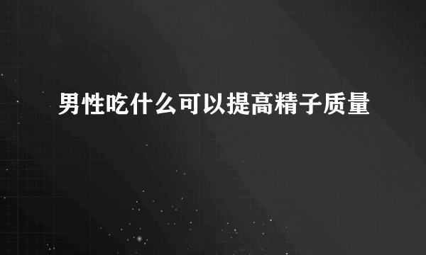 男性吃什么可以提高精子质量