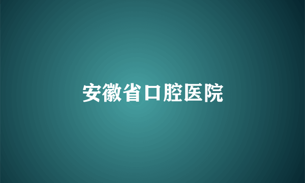 安徽省口腔医院