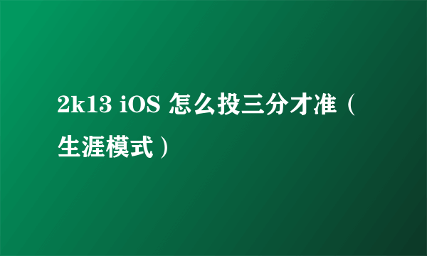 2k13 iOS 怎么投三分才准（生涯模式）