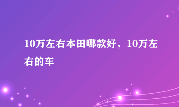 10万左右本田哪款好，10万左右的车