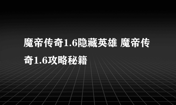 魔帝传奇1.6隐藏英雄 魔帝传奇1.6攻略秘籍