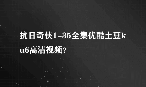 抗日奇侠1-35全集优酷土豆ku6高清视频？